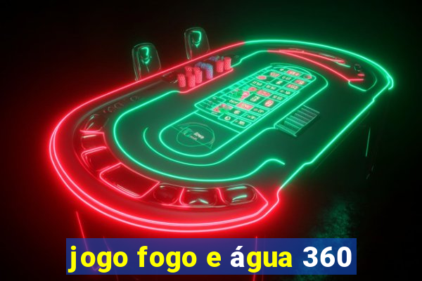 jogo fogo e água 360