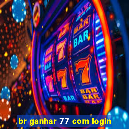 br ganhar 77 com login