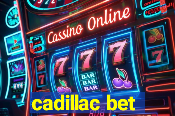 cadillac bet