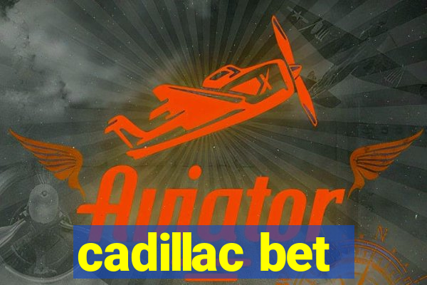 cadillac bet