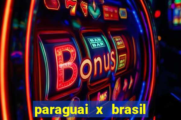 paraguai x brasil ao vivo