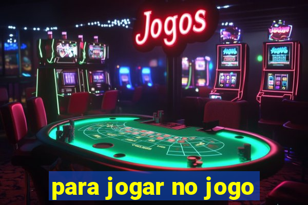 para jogar no jogo