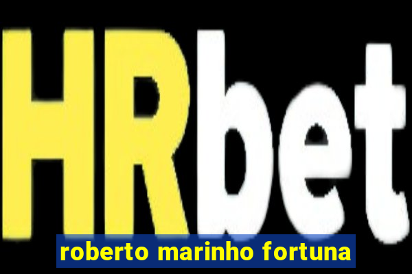 roberto marinho fortuna