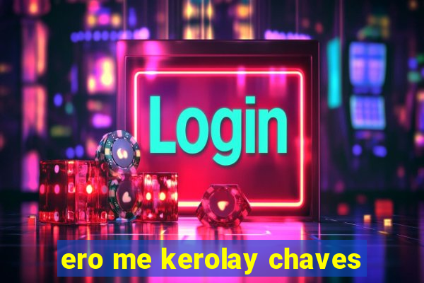 ero me kerolay chaves