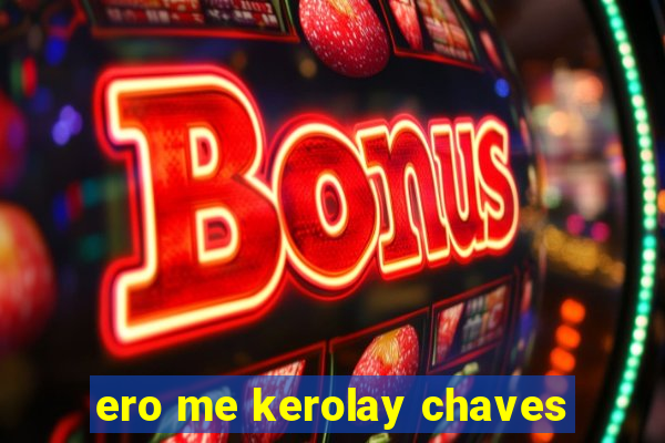 ero me kerolay chaves