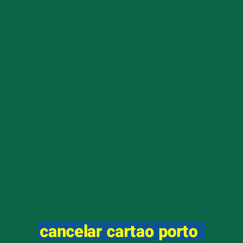 cancelar cartao porto