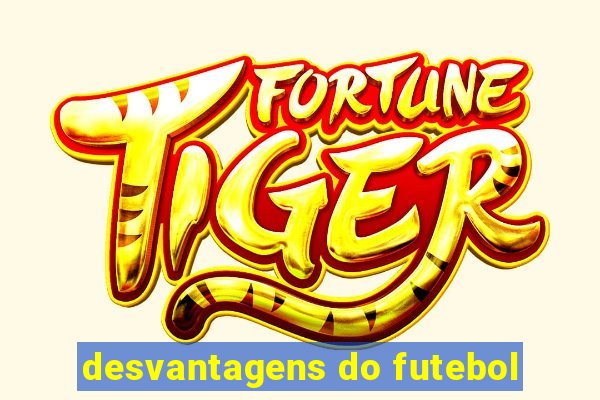 desvantagens do futebol