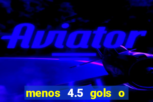 menos 4.5 gols o que significa