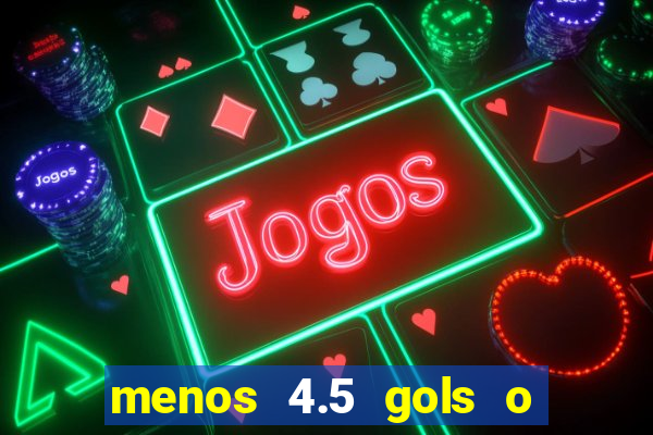 menos 4.5 gols o que significa