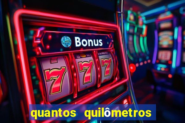 quantos quilômetros dá daqui a