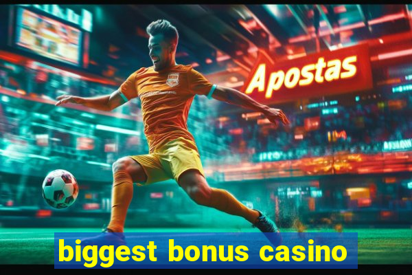 biggest bonus casino