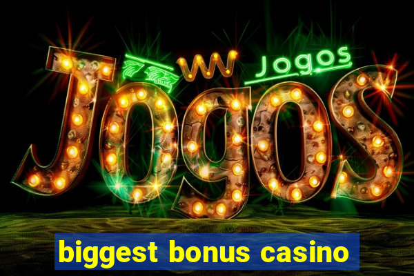 biggest bonus casino