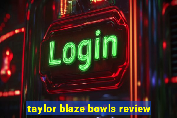 taylor blaze bowls review