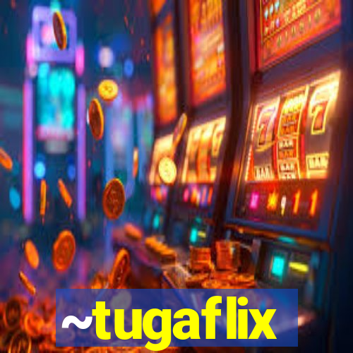 ~tugaflix