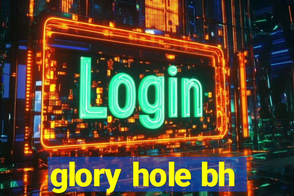 glory hole bh