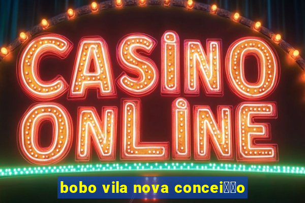 bobo vila nova concei莽茫o