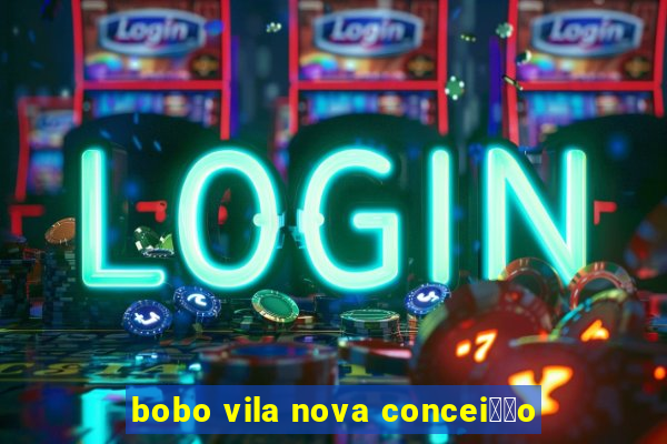 bobo vila nova concei莽茫o