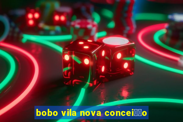 bobo vila nova concei莽茫o