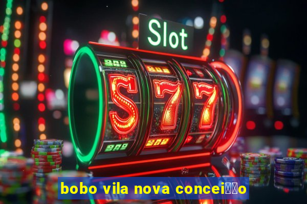 bobo vila nova concei莽茫o