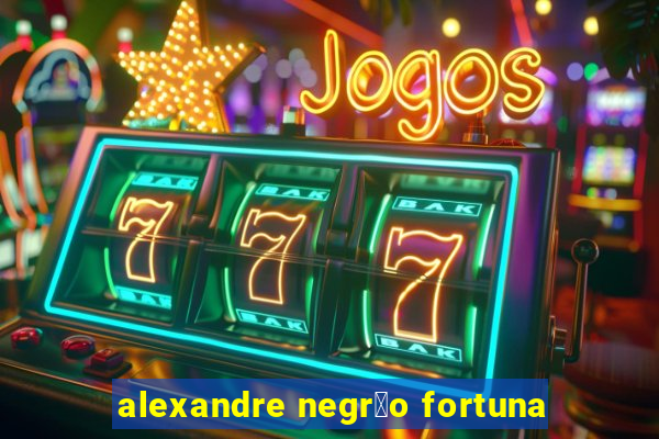 alexandre negr茫o fortuna