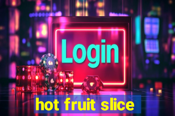 hot fruit slice