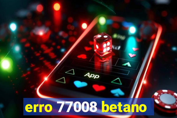 erro 77008 betano