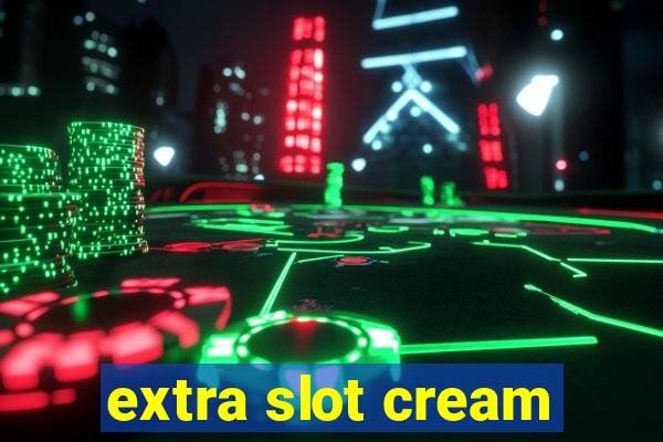 extra slot cream