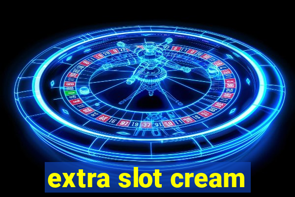 extra slot cream