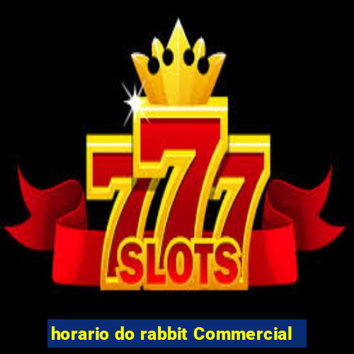 horario do rabbit Commercial