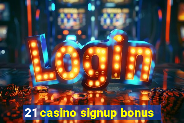 21 casino signup bonus