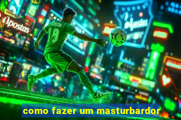 como fazer um masturbardor