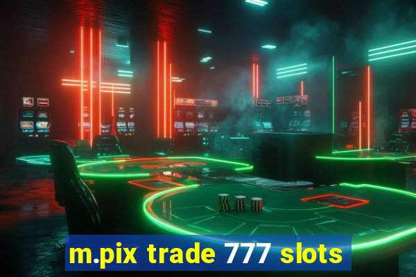 m.pix trade 777 slots