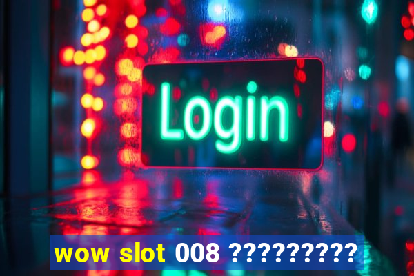 wow slot 008 ?????????