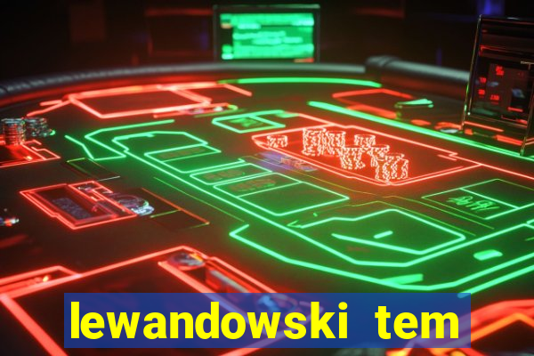 lewandowski tem quantos anos