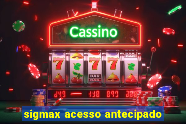 sigmax acesso antecipado