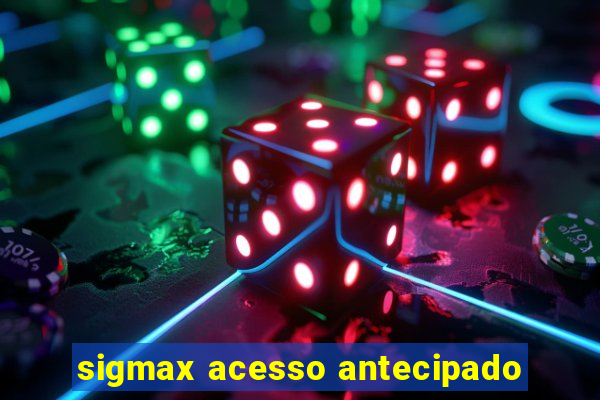 sigmax acesso antecipado