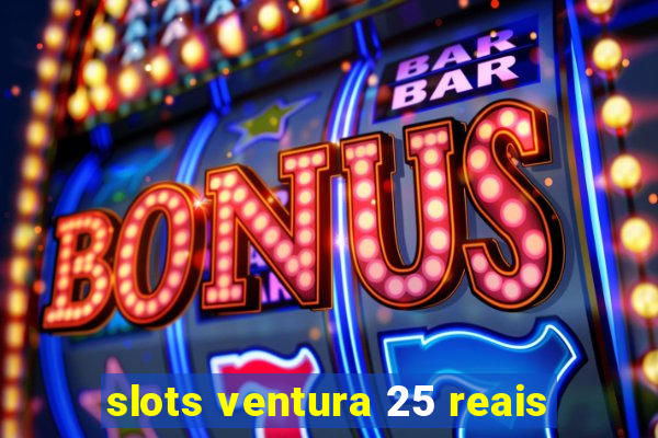 slots ventura 25 reais