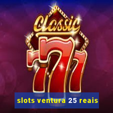 slots ventura 25 reais