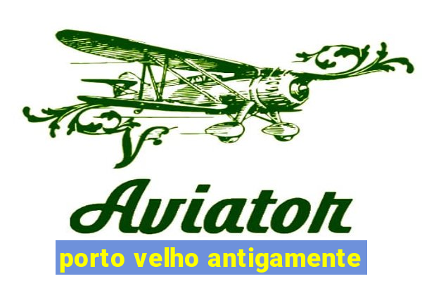 porto velho antigamente