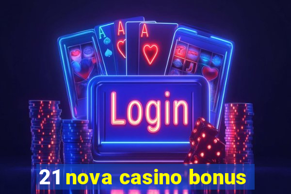 21 nova casino bonus