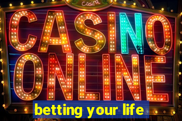 betting your life