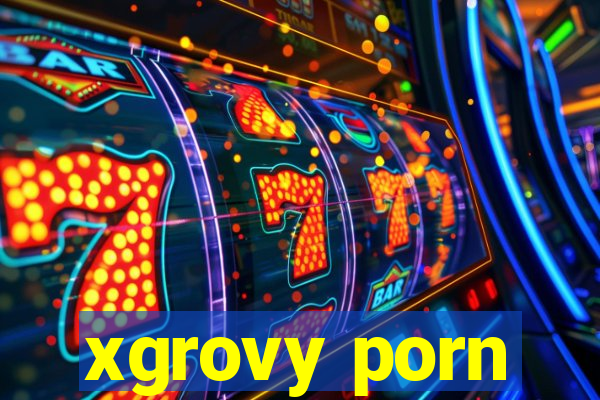 xgrovy porn