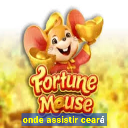 onde assistir ceará