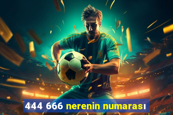 444 666 nerenin numarası