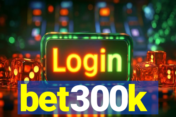 bet300k