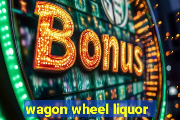 wagon wheel liquor