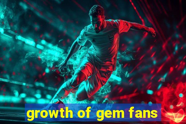 growth of gem fans