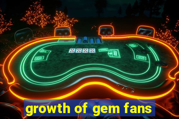 growth of gem fans