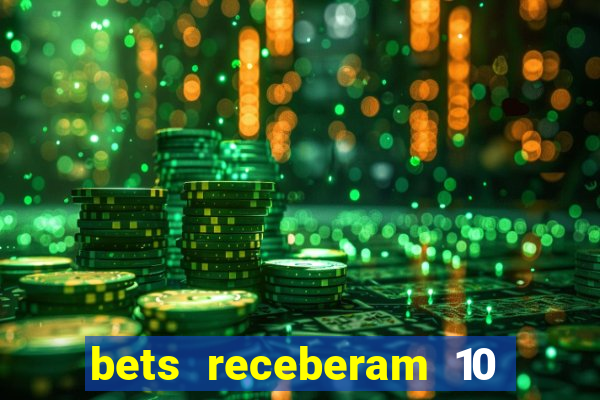 bets receberam 10 5 bi