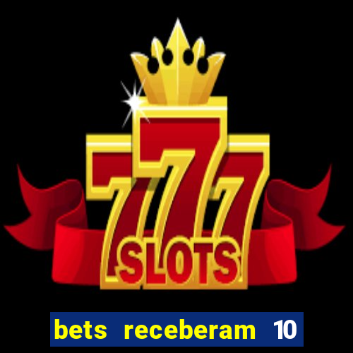 bets receberam 10 5 bi